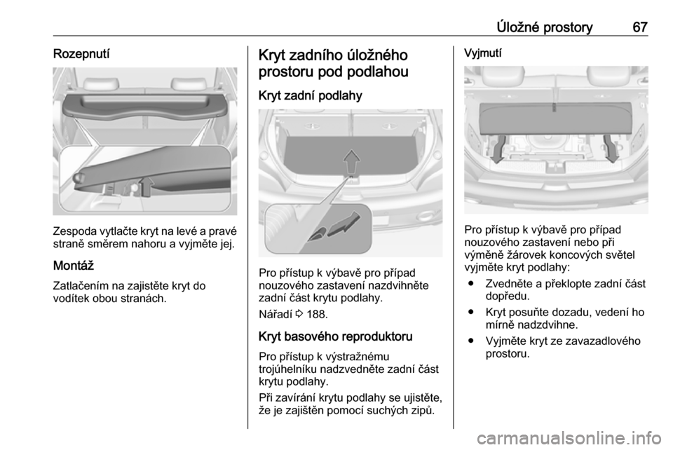 OPEL ADAM 2017  Uživatelská příručka (in Czech) Úložné prostory67Rozepnutí
Zespoda vytlačte kryt na levé a pravé
straně směrem nahoru a vyjměte jej.
Montáž Zatlačením na zajistěte kryt do
vodítek obou stranách.
Kryt zadního úlož