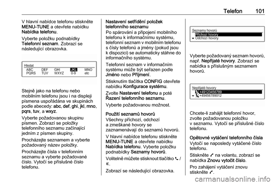 OPEL ADAM 2017.5  Příručka k informačnímu systému (in Czech) Telefon101V hlavní nabídce telefonu stiskněte
MENU-TUNE  a otevřete nabídku
Nabídka telefonu .
Vyberte položku podnabídky
Telefonní seznam . Zobrazí se
následující obrazovka.
Stejně jako