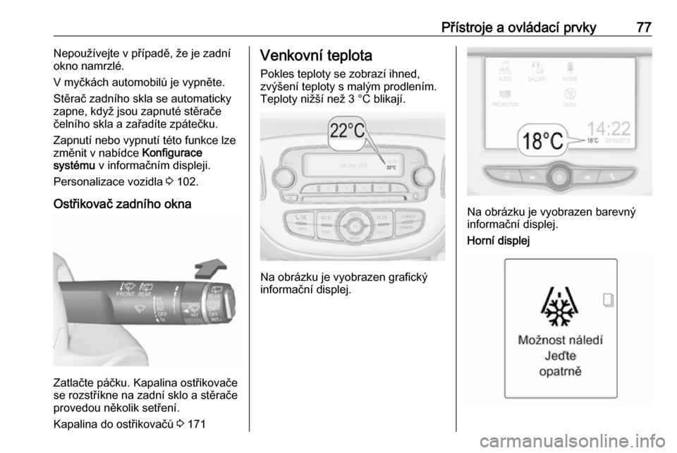 OPEL ADAM 2017.5  Uživatelská příručka (in Czech) Přístroje a ovládací prvky77Nepoužívejte v případě, že je zadní
okno namrzlé.
V myčkách automobilů je vypněte.
Stěrač zadního skla se automaticky zapne, když jsou zapnuté stěrač