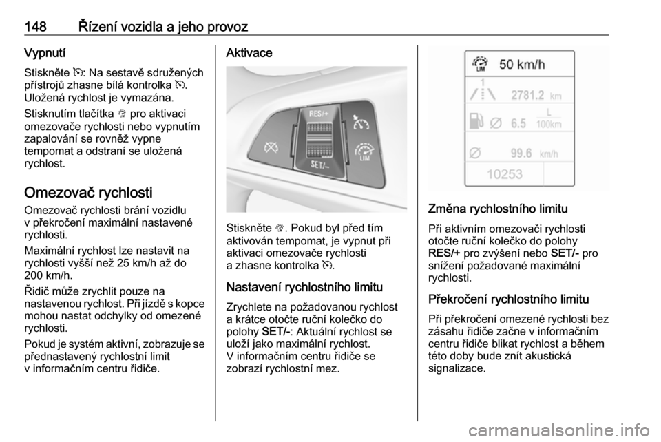 OPEL ADAM 2018 Uživatelská příručka (in Czech) 148Řízení vozidla a jeho provozVypnutí
Stiskněte m: Na sestavě sdružených
přístrojů zhasne bílá kontrolka m.
Uložená rychlost je vymazána.
Stisknutím tlačítka L pro aktivaci
omez OPEL ADAM 2018 Uživatelská příručka (in Czech) 148Řízení vozidla a jeho provozVypnutí
Stiskněte m: Na sestavě sdružených
přístrojů zhasne bílá kontrolka m.
Uložená rychlost je vymazána.
Stisknutím tlačítka L pro aktivaci
omez