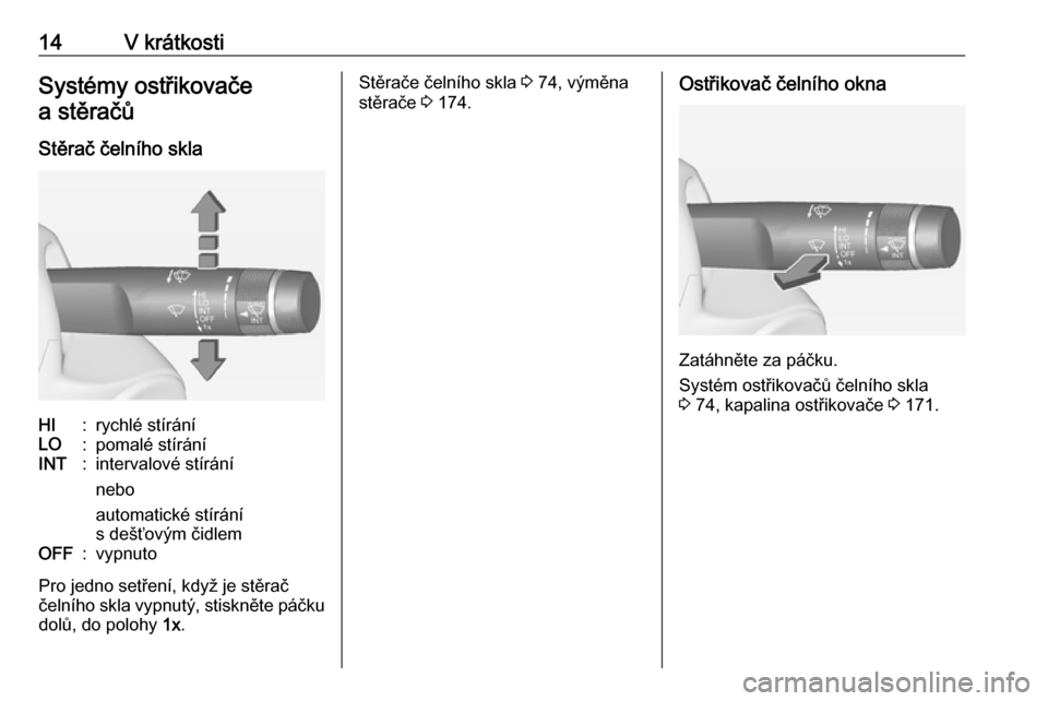 OPEL ADAM 2018  Uživatelská příručka (in Czech) 14V krátkostiSystémy ostřikovačea stěračů
Stěrač čelního sklaHI:rychlé stíráníLO:pomalé stíráníINT:intervalové stírání
nebo
automatické stírání
s dešťovým čidlemOFF:vypn