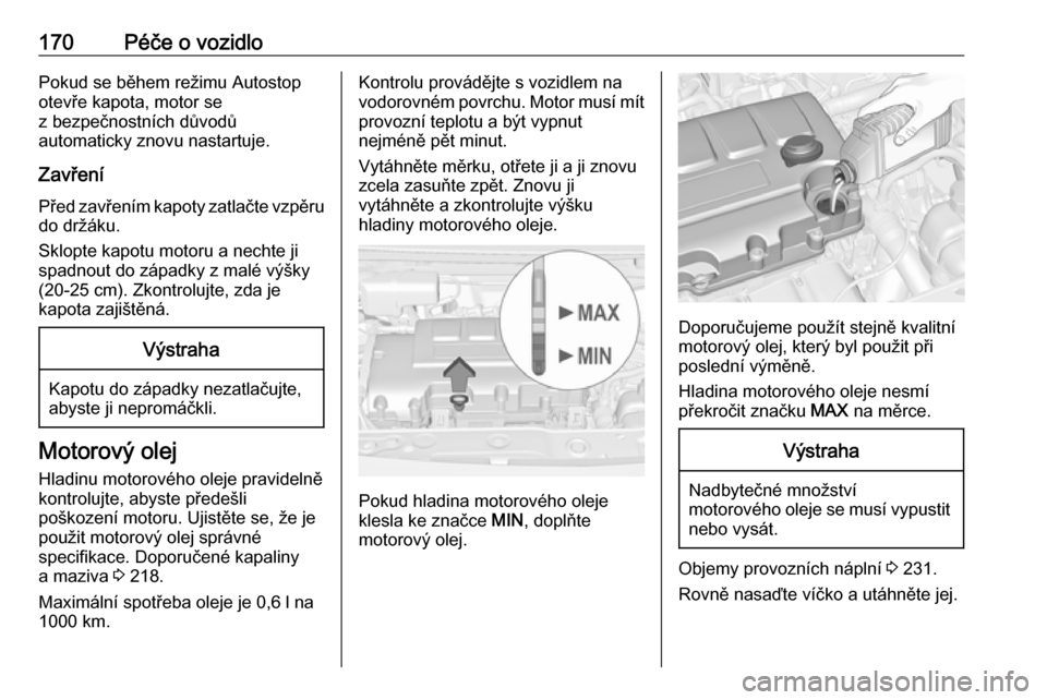 OPEL ADAM 2018  Uživatelská příručka (in Czech) 170Péče o vozidloPokud se během režimu Autostop
otevře kapota, motor se
z bezpečnostních důvodů
automaticky znovu nastartuje.
Zavření
Před zavřením kapoty zatlačte vzpěru
do držáku.
