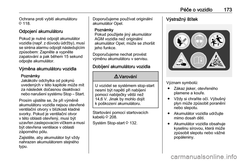 OPEL ADAM 2018  Uživatelská příručka (in Czech) Péče o vozidlo173Ochrana proti vybití akumulátoru
3  118.
Odpojení akumulátoru Pokud je nutné odpojit akumulátor
vozidla ( např. z důvodu údržby), musí
se siréna alarmu odpojit následuj