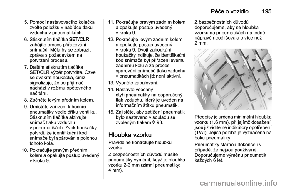 OPEL ADAM 2018  Uživatelská příručka (in Czech) Péče o vozidlo1955. Pomocí nastavovacího kolečkazvolte položku v nabídce tlaku
vzduchu v pneumatikách.
6. Stisknutím tlačítka  SET/CLR
zahájíte proces přiřazování snímačů. Měla by