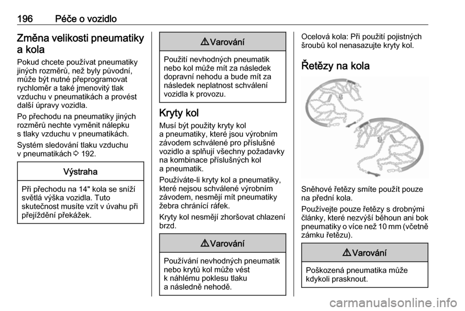 OPEL ADAM 2018  Uživatelská příručka (in Czech) 196Péče o vozidloZměna velikosti pneumatikya kola
Pokud chcete používat pneumatiky
jiných rozměrů, než byly původní,
může být nutné přeprogramovat
rychloměr a také jmenovitý tlak
vz
