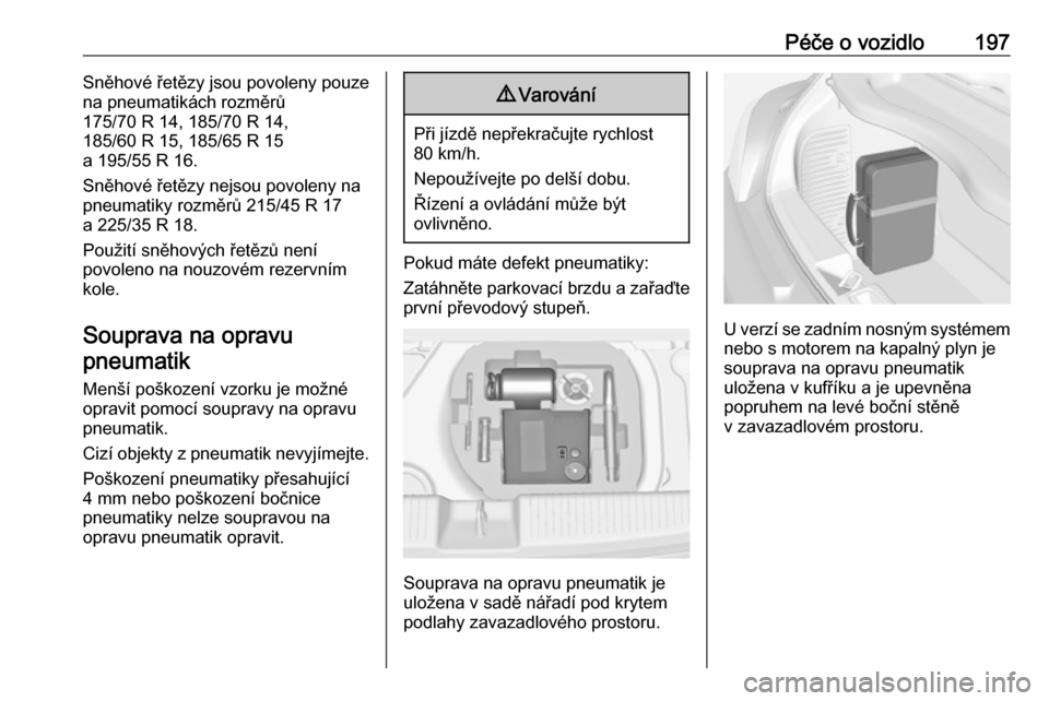 OPEL ADAM 2018  Uživatelská příručka (in Czech) Péče o vozidlo197Sněhové řetězy jsou povoleny pouze
na pneumatikách rozměrů
175/70 R 14, 185/70 R 14,
185/60 R 15, 185/65 R 15
a 195/55 R 16.
Sněhové řetězy nejsou povoleny na
pneumatiky 