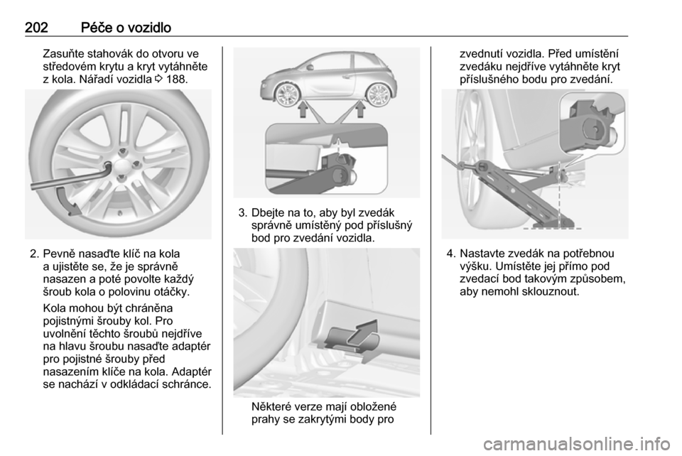 OPEL ADAM 2018  Uživatelská příručka (in Czech) 202Péče o vozidloZasuňte stahovák do otvoru ve
středovém krytu a kryt vytáhněte
z kola. Nářadí vozidla  3 188.
2. Pevně nasaďte klíč na kola
a ujistěte se, že je správně
nasazen a p