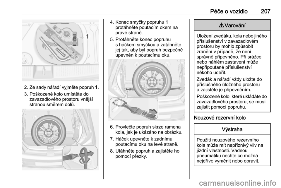 OPEL ADAM 2018  Uživatelská příručka (in Czech) Péče o vozidlo207
2.Ze sady nářadí vyjměte popruh  1.
3. Poškozené kolo umístěte do zavazadlového prostoru vnější
stranou směrem dolů.
4. Konec smyčky popruhu  1
protáhněte poutací