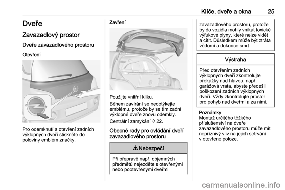 OPEL ADAM 2018  Uživatelská příručka (in Czech) Klíče, dveře a okna25Dveře
Zavazadlový prostor
Dveře zavazadlového prostoru Otevření
Pro odemknutí a otevření zadních
výklopných dveří stiskněte do
poloviny emblém značky.
Zavřen�