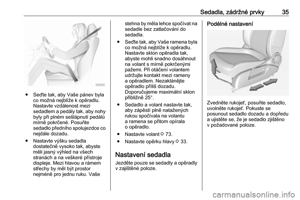 OPEL ADAM 2018  Uživatelská příručka (in Czech) Sedadla, zádržné prvky35
● Seďte tak, aby Vaše pánev bylaco možná nejblíže k opěradlu.
Nastavte vzdálenost mezi
sedadlem a pedály tak, aby nohy
byly při plném sešlápnutí pedálů
m