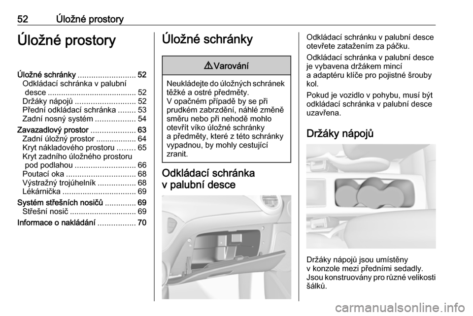 OPEL ADAM 2018  Uživatelská příručka (in Czech) 52Úložné prostoryÚložné prostoryÚložné schránky..........................52
Odkládací schránka v palubní desce ........................................ 52
Držáky nápojů .............