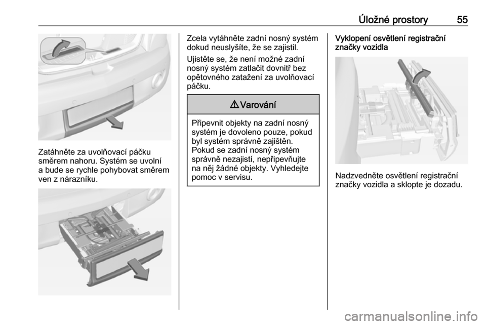 OPEL ADAM 2018  Uživatelská příručka (in Czech) Úložné prostory55
Zatáhněte za uvolňovací páčku
směrem nahoru. Systém se uvolní
a bude se rychle pohybovat směrem
ven z nárazníku.
Zcela vytáhněte zadní nosný systém
dokud neuslyš