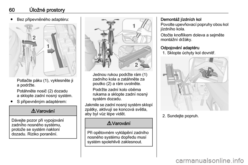 OPEL ADAM 2018 Uživatelská příručka (in Czech) 60Úložné prostory● Bez připevněného adaptéru:
Potlačte páku (1), vyklesněte ji
a podržte.
Potáhněte nosič (2) dozadu
a sklopte zadní nosný systém.
● S připevněným adaptérem:
9 OPEL ADAM 2018 Uživatelská příručka (in Czech) 60Úložné prostory● Bez připevněného adaptéru:
Potlačte páku (1), vyklesněte ji
a podržte.
Potáhněte nosič (2) dozadu
a sklopte zadní nosný systém.
● S připevněným adaptérem:
9