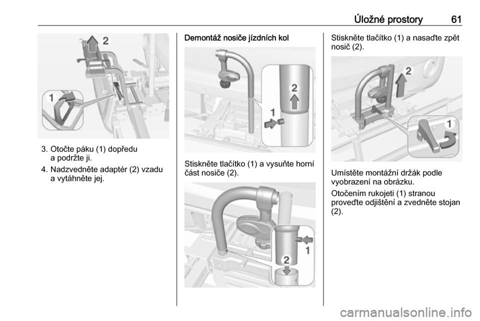 OPEL ADAM 2018 Uživatelská příručka (in Czech) Úložné prostory61
3. Otočte páku (1) dopředua podržte ji.
4. Nadzvedněte adaptér (2) vzadu a vytáhněte jej.
Demontáž nosiče jízdních kol
Stiskněte tlačítko (1) a vysuňte horní
č OPEL ADAM 2018 Uživatelská příručka (in Czech) Úložné prostory61
3. Otočte páku (1) dopředua podržte ji.
4. Nadzvedněte adaptér (2) vzadu a vytáhněte jej.
Demontáž nosiče jízdních kol
Stiskněte tlačítko (1) a vysuňte horní
č