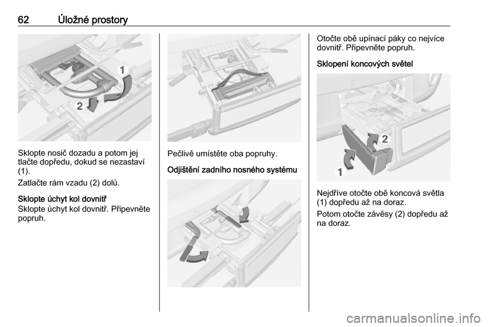 OPEL ADAM 2018 Uživatelská příručka (in Czech) 62Úložné prostory
Sklopte nosič dozadu a potom jej
tlačte dopředu, dokud se nezastaví
(1).
Zatlačte rám vzadu (2) dolů.
Sklopte úchyt kol dovnitř
Sklopte úchyt kol dovnitř. Připevněte
OPEL ADAM 2018 Uživatelská příručka (in Czech) 62Úložné prostory
Sklopte nosič dozadu a potom jej
tlačte dopředu, dokud se nezastaví
(1).
Zatlačte rám vzadu (2) dolů.
Sklopte úchyt kol dovnitř
Sklopte úchyt kol dovnitř. Připevněte