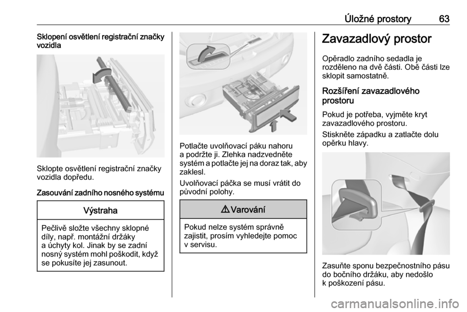 OPEL ADAM 2018 Uživatelská příručka (in Czech) Úložné prostory63Sklopení osvětlení registrační značky
vozidla
Sklopte osvětlení registrační značky
vozidla dopředu.
Zasouvání zadního nosného systému
Výstraha
Pečlivě složte v OPEL ADAM 2018 Uživatelská příručka (in Czech) Úložné prostory63Sklopení osvětlení registrační značky
vozidla
Sklopte osvětlení registrační značky
vozidla dopředu.
Zasouvání zadního nosného systému
Výstraha
Pečlivě složte v