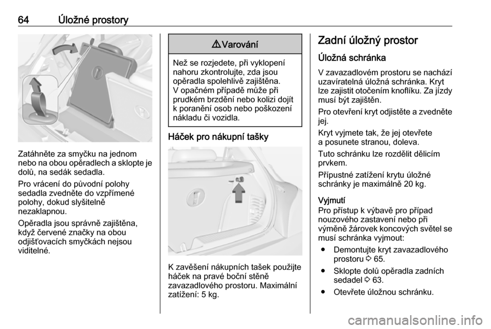 OPEL ADAM 2018 Uživatelská příručka (in Czech) 64Úložné prostory
Zatáhněte za smyčku na jednom
nebo na obou opěradlech a sklopte je dolů, na sedák sedadla.
Pro vrácení do původní polohy
sedadla zvedněte do vzpřímené
polohy, dokud OPEL ADAM 2018 Uživatelská příručka (in Czech) 64Úložné prostory
Zatáhněte za smyčku na jednom
nebo na obou opěradlech a sklopte je dolů, na sedák sedadla.
Pro vrácení do původní polohy
sedadla zvedněte do vzpřímené
polohy, dokud
