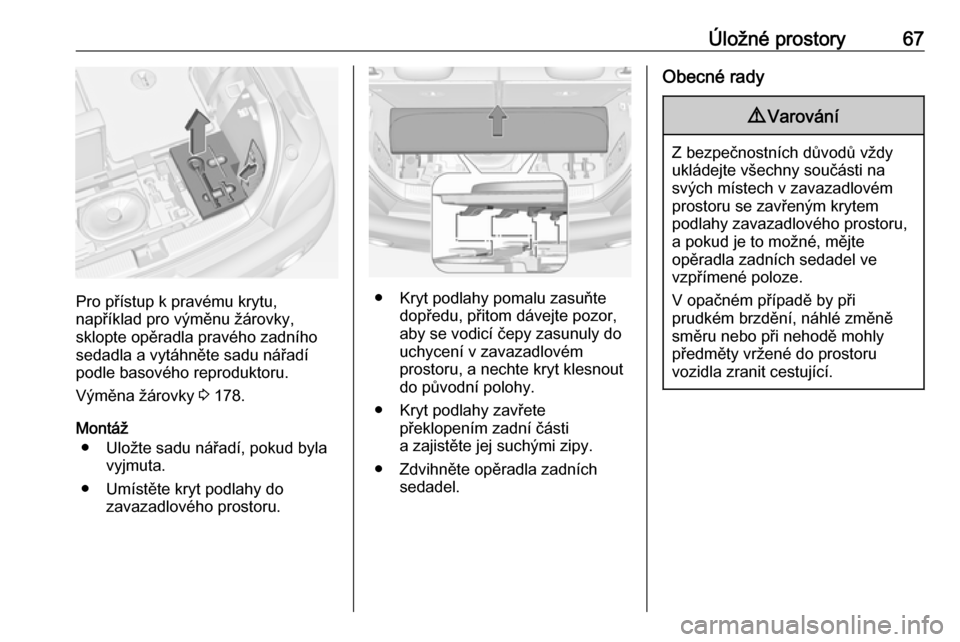 OPEL ADAM 2018 Uživatelská příručka (in Czech) Úložné prostory67
Pro přístup k pravému krytu,
například pro výměnu žárovky,
sklopte opěradla pravého zadního
sedadla a vytáhněte sadu nářadí
podle basového reproduktoru.
Výměna OPEL ADAM 2018 Uživatelská příručka (in Czech) Úložné prostory67
Pro přístup k pravému krytu,
například pro výměnu žárovky,
sklopte opěradla pravého zadního
sedadla a vytáhněte sadu nářadí
podle basového reproduktoru.
Výměna