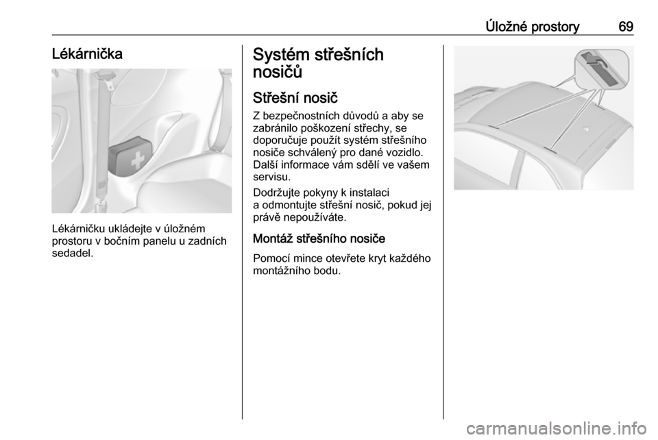 OPEL ADAM 2018 Uživatelská příručka (in Czech) Úložné prostory69Lékárnička
Lékárničku ukládejte v úložném
prostoru v bočním panelu u zadních
sedadel.
Systém střešních
nosičů
Střešní nosič Z bezpečnostních důvodů a aby OPEL ADAM 2018 Uživatelská příručka (in Czech) Úložné prostory69Lékárnička
Lékárničku ukládejte v úložném
prostoru v bočním panelu u zadních
sedadel.
Systém střešních
nosičů
Střešní nosič Z bezpečnostních důvodů a aby