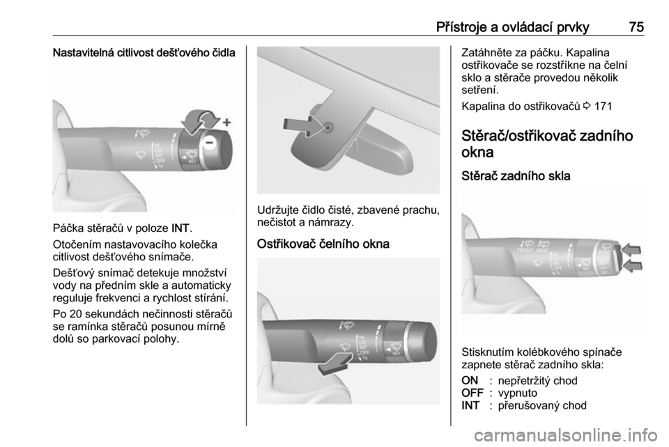 OPEL ADAM 2018 Uživatelská příručka (in Czech) Přístroje a ovládací prvky75Nastavitelná citlivost dešťového čidla
Páčka stěračů v poloze INT.
Otočením nastavovacího kolečka
citlivost dešťového snímače.
Dešťový snímač de OPEL ADAM 2018 Uživatelská příručka (in Czech) Přístroje a ovládací prvky75Nastavitelná citlivost dešťového čidla
Páčka stěračů v poloze INT.
Otočením nastavovacího kolečka
citlivost dešťového snímače.
Dešťový snímač de