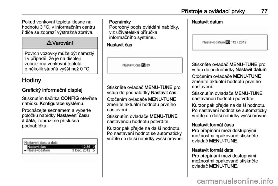 OPEL ADAM 2018 Uživatelská příručka (in Czech) Přístroje a ovládací prvky77Pokud venkovní teplota klesne na
hodnotu 3 °C, v informačním centru
řidiče se zobrazí výstražná zpráva.9 Varování
Povrch vozovky může být namrzlý
i v p OPEL ADAM 2018 Uživatelská příručka (in Czech) Přístroje a ovládací prvky77Pokud venkovní teplota klesne na
hodnotu 3 °C, v informačním centru
řidiče se zobrazí výstražná zpráva.9 Varování
Povrch vozovky může být namrzlý
i v p