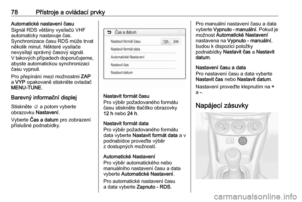 OPEL ADAM 2018 Uživatelská příručka (in Czech) 78Přístroje a ovládací prvkyAutomatické nastavení času
Signál RDS většiny vysílačů VHF
automaticky nastavuje čas.
Synchronizace času RDS může trvat
několik minut. Některé vysílač OPEL ADAM 2018 Uživatelská příručka (in Czech) 78Přístroje a ovládací prvkyAutomatické nastavení času
Signál RDS většiny vysílačů VHF
automaticky nastavuje čas.
Synchronizace času RDS může trvat
několik minut. Některé vysílač
