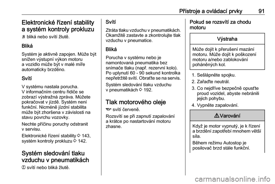 OPEL ADAM 2018  Uživatelská příručka (in Czech) Přístroje a ovládací prvky91Elektronické řízení stabilitya systém kontroly prokluzu
b  bliká nebo svítí žlutě.
Bliká
Systém je aktivně zapojen. Může být snížen výstupní výkon 