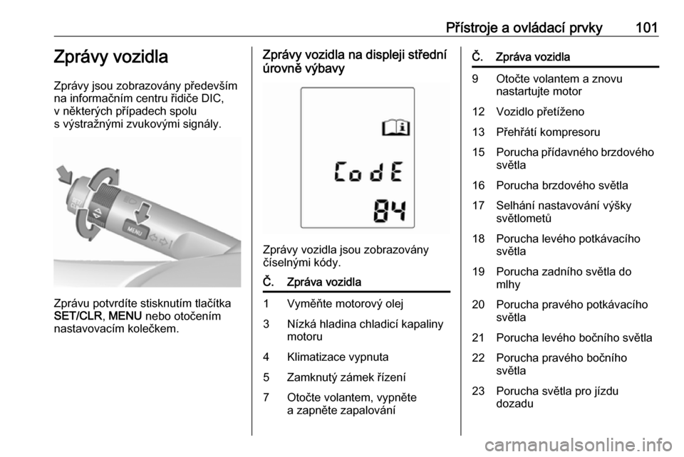 OPEL ADAM 2018.5  Uživatelská příručka (in Czech) Přístroje a ovládací prvky101Zprávy vozidla
Zprávy jsou zobrazovány především
na informačním centru řidiče DIC,
v některých případech spolu
s výstražnými zvukovými signály.
Zpr�