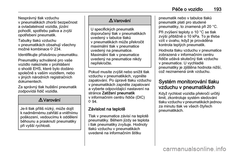 OPEL ADAM 2018.5  Uživatelská příručka (in Czech) Péče o vozidlo193Nesprávný tlak vzduchu
v pneumatikách zhorší bezpečnost
a ovladatelnost vozidla, jízdní
pohodlí, spotřebu paliva a zvýší
opotřebení pneumatik.
Tabulky tlaků vzduchu
