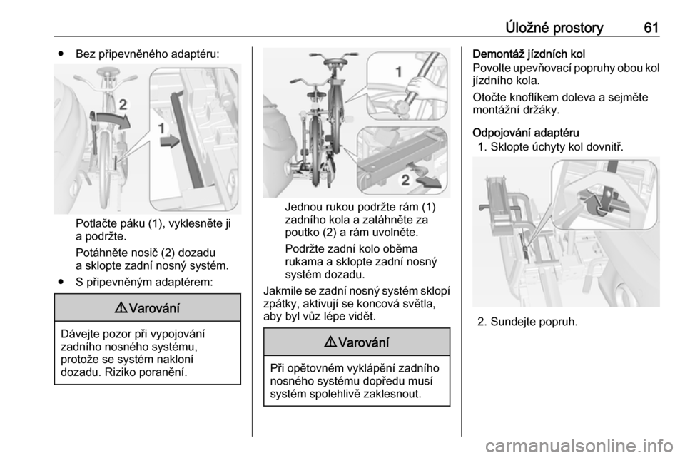 OPEL ADAM 2018.5  Uživatelská příručka (in Czech) Úložné prostory61● Bez připevněného adaptéru:
Potlačte páku (1), vyklesněte ji
a podržte.
Potáhněte nosič (2) dozadu
a sklopte zadní nosný systém.
● S připevněným adaptérem:
9