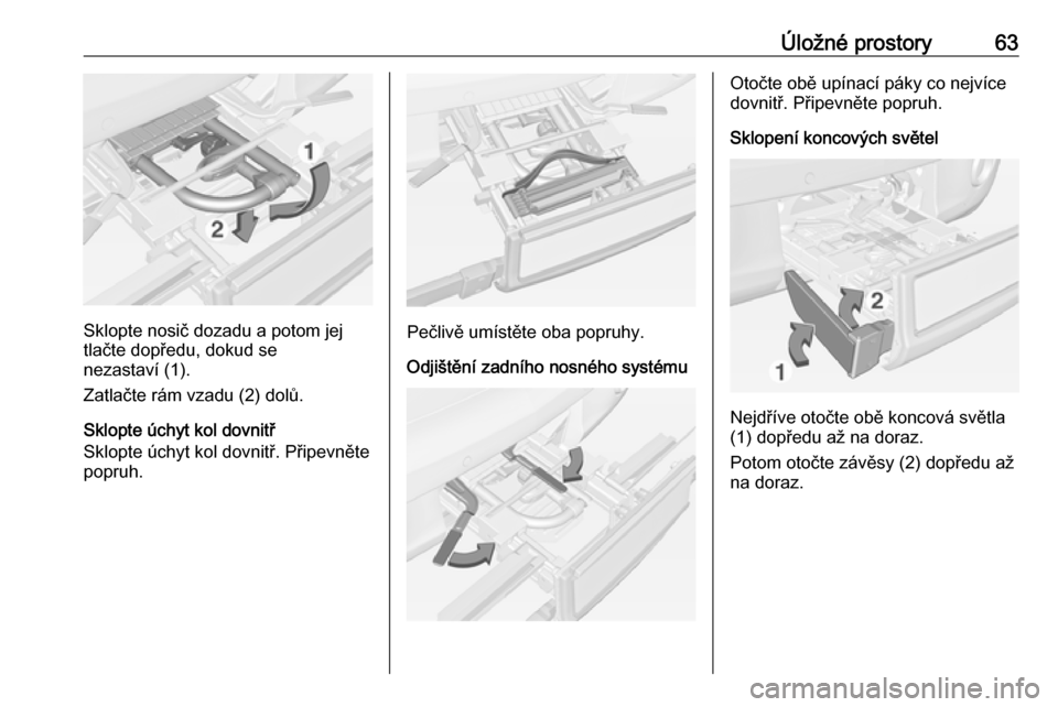 OPEL ADAM 2018.5  Uživatelská příručka (in Czech) Úložné prostory63
Sklopte nosič dozadu a potom jej
tlačte dopředu, dokud se
nezastaví (1).
Zatlačte rám vzadu (2) dolů.
Sklopte úchyt kol dovnitř
Sklopte úchyt kol dovnitř. Připevněte
