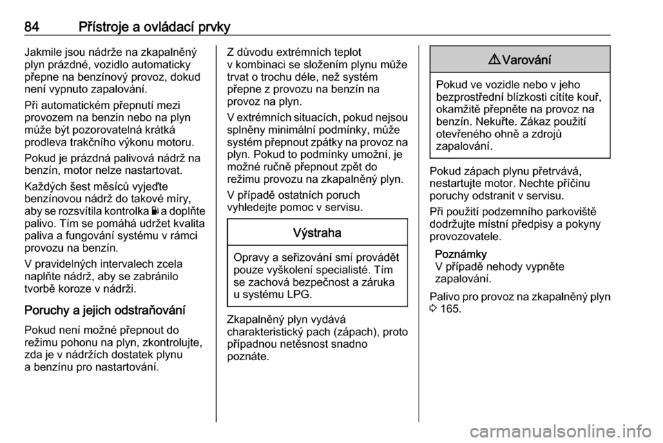 OPEL ADAM 2018.5  Uživatelská příručka (in Czech) 84Přístroje a ovládací prvkyJakmile jsou nádrže na zkapalněný
plyn prázdné, vozidlo automaticky
přepne na benzínový provoz, dokud
není vypnuto zapalování.
Při automatickém přepnutí