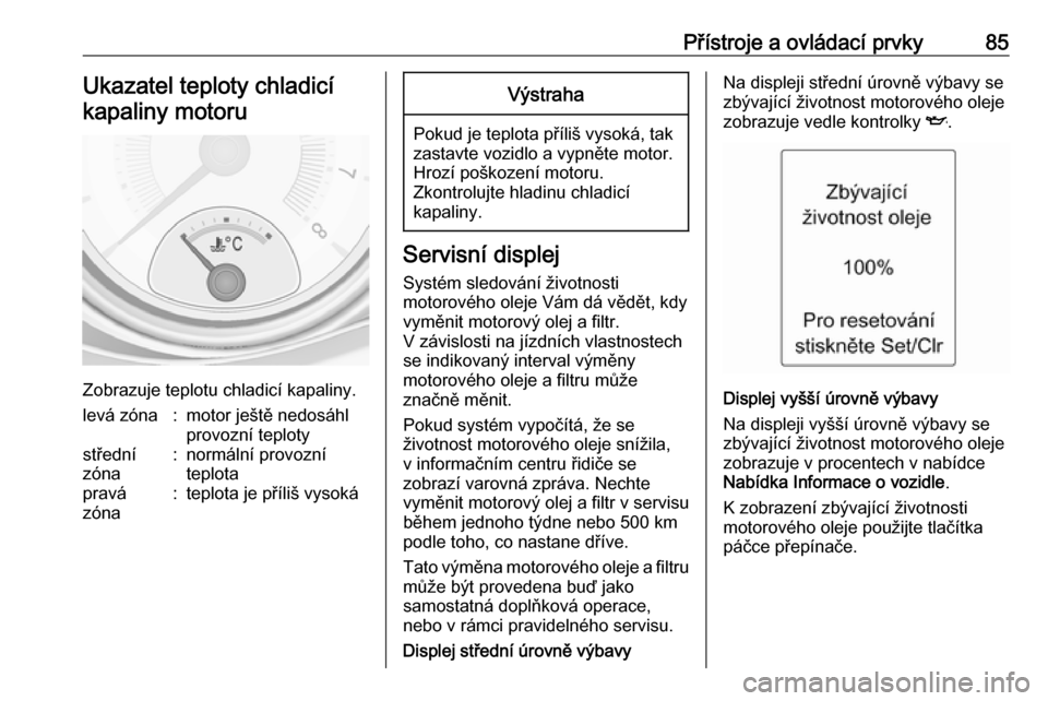 OPEL ADAM 2018.5  Uživatelská příručka (in Czech) Přístroje a ovládací prvky85Ukazatel teploty chladicíkapaliny motoru
Zobrazuje teplotu chladicí kapaliny.
levá zóna:motor ještě nedosáhl
provozní teplotystřední
zóna:normální provozn�