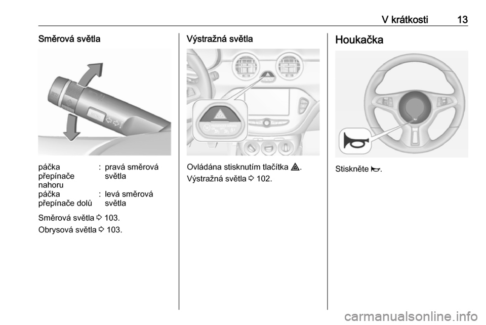 OPEL ADAM 2019  Uživatelská příručka (in Czech) V krátkosti13Směrová světlapáčka
přepínače
nahoru:pravá směrová
světlapáčka
přepínače dolů:levá směrová
světla
Směrová světla  3 103.
Obrysová světla  3 103.
Výstražná s