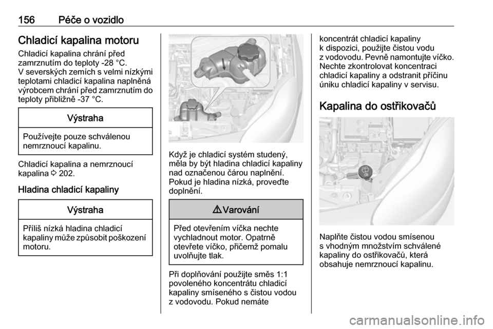 OPEL ADAM 2019  Uživatelská příručka (in Czech) 156Péče o vozidloChladicí kapalina motoruChladicí kapalina chrání před
zamrznutím do teploty -28 °C.
V severských zemích s velmi nízkými
teplotami chladicí kapalina naplněná
výrobcem 