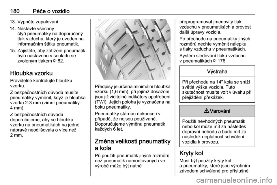 OPEL ADAM 2019  Uživatelská příručka (in Czech) 180Péče o vozidlo13. Vypněte zapalování.
14. Nastavte všechny čtyři pneumatiky na doporučený
tlak vzduchu, který je uveden na
informačním štítku pneumatik.
15. Zajistěte, aby zatížen