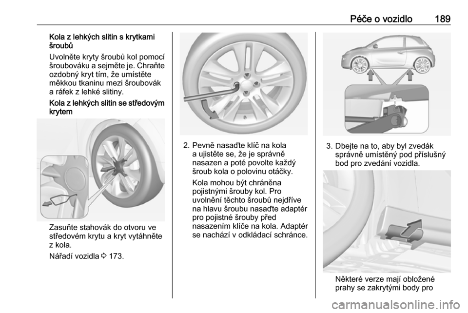 OPEL ADAM 2019  Uživatelská příručka (in Czech) Péče o vozidlo189Kola z lehkých slitin s krytkami
šroubů
Uvolněte kryty šroubů kol pomocí
šroubováku a sejměte je. Chraňte ozdobný kryt tím, že umístěte
měkkou tkaninu mezi šroubov