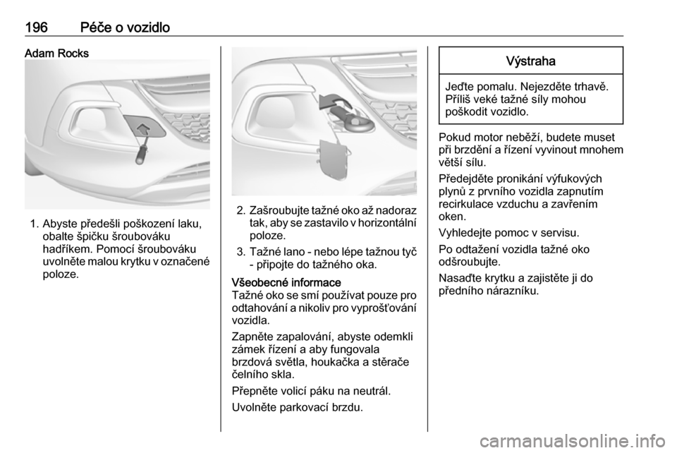 OPEL ADAM 2019  Uživatelská příručka (in Czech) 196Péče o vozidloAdam Rocks
1. Abyste předešli poškození laku,obalte špičku šroubováku
hadříkem. Pomocí šroubováku
uvolněte malou krytku v označené
poloze.
2. Zašroubujte tažné ok