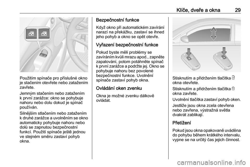 OPEL ADAM 2019  Uživatelská příručka (in Czech) Klíče, dveře a okna29
Použitím spínače pro příslušné okno
je stačením otevřete nebo zatažením
zavřete.
Jemným stačením nebo zatažením
k první zarážce: okno se pohybuje
nahoru 
