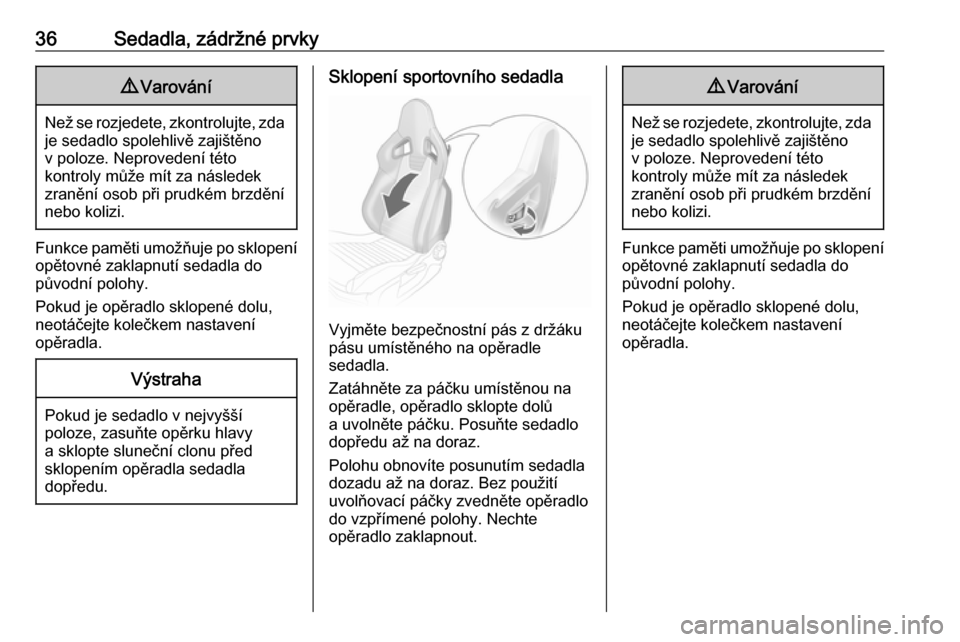 OPEL ADAM 2019  Uživatelská příručka (in Czech) 36Sedadla, zádržné prvky9Varování
Než se rozjedete, zkontrolujte, zda
je sedadlo spolehlivě zajištěno
v poloze. Neprovedení této
kontroly může mít za následek
zranění osob při prudk�