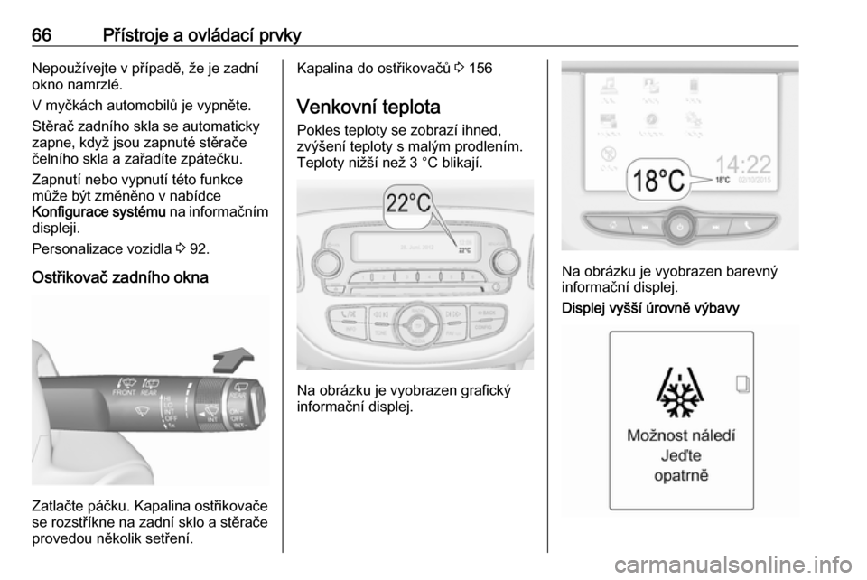 OPEL ADAM 2019  Uživatelská příručka (in Czech) 66Přístroje a ovládací prvkyNepoužívejte v případě, že je zadní
okno namrzlé.
V myčkách automobilů je vypněte.
Stěrač zadního skla se automaticky
zapne, když jsou zapnuté stěrač