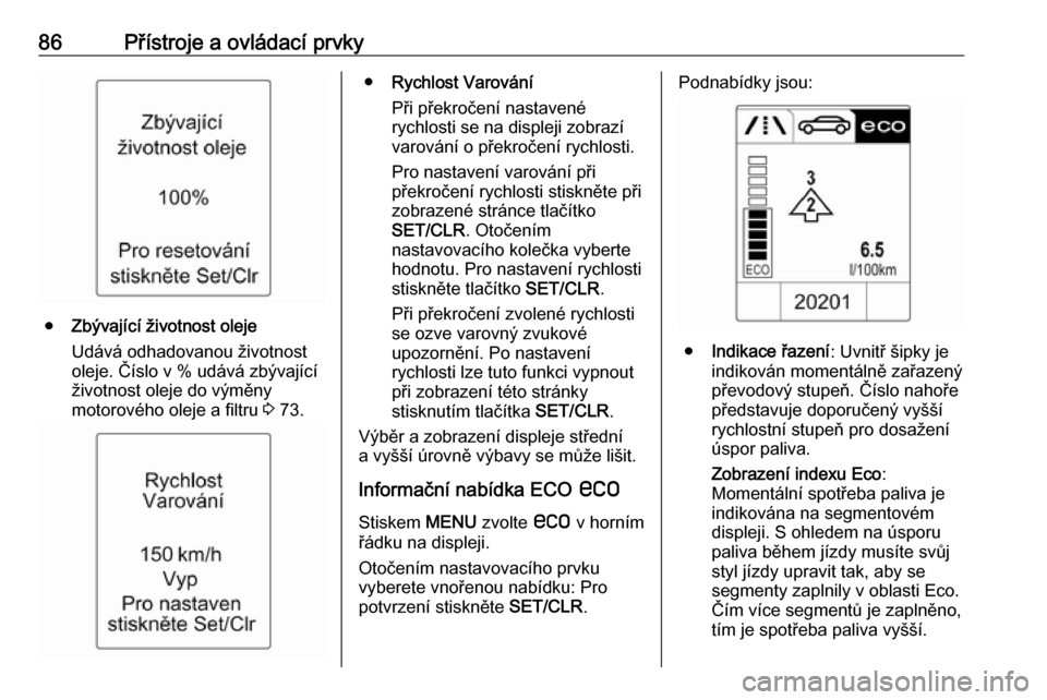OPEL ADAM 2019  Uživatelská příručka (in Czech) 86Přístroje a ovládací prvky
●Zbývající životnost oleje
Udává odhadovanou životnost
oleje. Číslo v % udává zbývající životnost oleje do výměny
motorového oleje a filtru  3 73.
