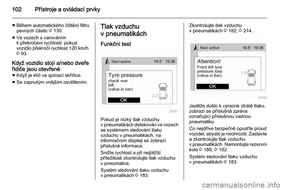 OPEL ANTARA 2014.5  Uživatelská příručka (in Czech) 102Přístroje a ovládací prvky
■ Během automatického čištění filtrupevných částic  3 130.
■ Ve vozech s varováním k překročení rychlosti: pokud
vozidlo překročí rychlost 120 km