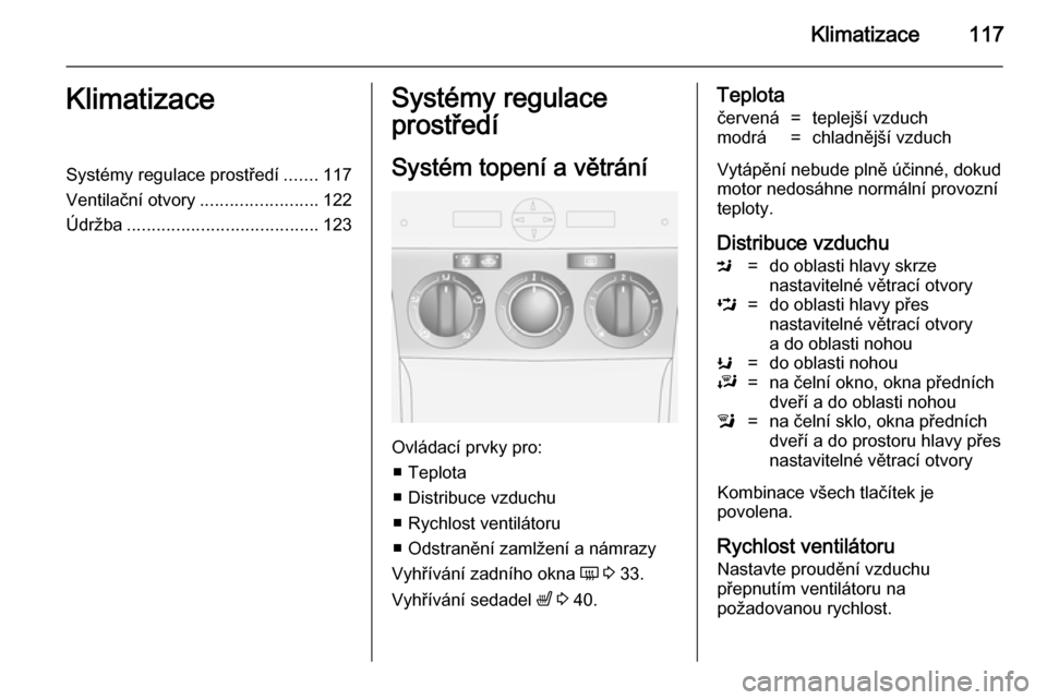 OPEL ANTARA 2014.5 Uživatelská příručka (in Czech) Klimatizace117KlimatizaceSystémy regulace prostředí.......117
Ventilační otvory ........................122
Údržba ....................................... 123Systémy regulace
prostředí
Syst OPEL ANTARA 2014.5 Uživatelská příručka (in Czech) Klimatizace117KlimatizaceSystémy regulace prostředí.......117
Ventilační otvory ........................122
Údržba ....................................... 123Systémy regulace
prostředí
Syst