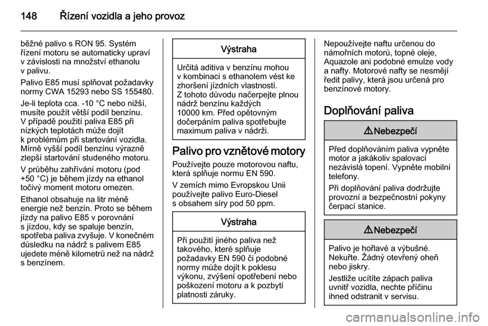 OPEL ANTARA 2014.5 Uživatelská příručka (in Czech) 148Řízení vozidla a jeho provoz
běžné palivo s RON 95. Systém
řízení motoru se automaticky upraví
v závislosti na množství ethanolu
v palivu.
Palivo E85 musí splňovat požadavky
normy OPEL ANTARA 2014.5 Uživatelská příručka (in Czech) 148Řízení vozidla a jeho provoz
běžné palivo s RON 95. Systém
řízení motoru se automaticky upraví
v závislosti na množství ethanolu
v palivu.
Palivo E85 musí splňovat požadavky
normy