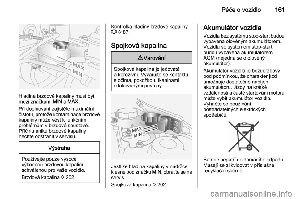 OPEL ANTARA 2014.5 Uživatelská příručka (in Czech) Péče o vozidlo161
Hladina brzdové kapaliny musí být
mezi značkami MIN a MAX .
Při doplňování zajistěte maximální čistotu, protože kontaminace brzdové kapaliny může vést k funkční OPEL ANTARA 2014.5 Uživatelská příručka (in Czech) Péče o vozidlo161
Hladina brzdové kapaliny musí být
mezi značkami MIN a MAX .
Při doplňování zajistěte maximální čistotu, protože kontaminace brzdové kapaliny může vést k funkční