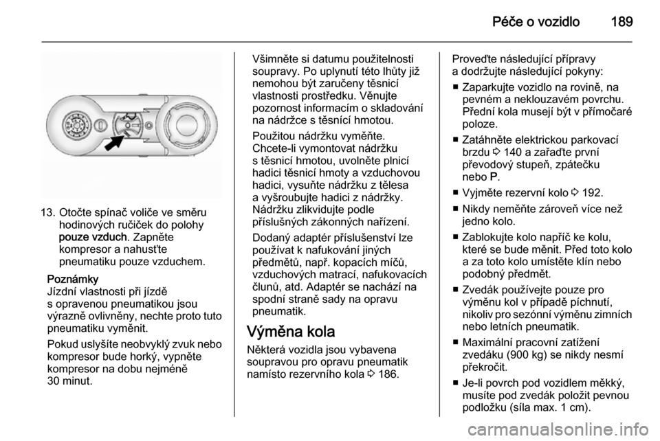 OPEL ANTARA 2014.5 Uživatelská příručka (in Czech) Péče o vozidlo189
13. Otočte spínač voliče ve směruhodinových ručiček do polohy
pouze vzduch . Zapněte
kompresor a nahusťte
pneumatiku pouze vzduchem.
Poznámky
Jízdní vlastnosti při j OPEL ANTARA 2014.5 Uživatelská příručka (in Czech) Péče o vozidlo189
13. Otočte spínač voliče ve směruhodinových ručiček do polohy
pouze vzduch . Zapněte
kompresor a nahusťte
pneumatiku pouze vzduchem.
Poznámky
Jízdní vlastnosti při j