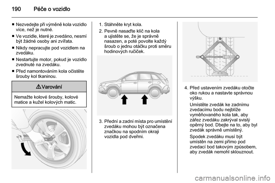 OPEL ANTARA 2014.5 Uživatelská příručka (in Czech) 190Péče o vozidlo
■Nezvedejte při výměně kola vozidlo
více, než je nutné.
■ Ve vozidle, které je zvedáno, nesmí
být žádné osoby ani zvířata.
■ Nikdy nepracujte pod vozidlem na OPEL ANTARA 2014.5 Uživatelská příručka (in Czech) 190Péče o vozidlo
■Nezvedejte při výměně kola vozidlo
více, než je nutné.
■ Ve vozidle, které je zvedáno, nesmí
být žádné osoby ani zvířata.
■ Nikdy nepracujte pod vozidlem na