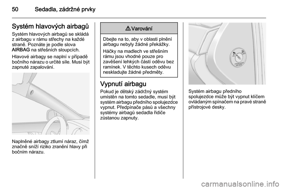 OPEL ANTARA 2014.5 Uživatelská příručka (in Czech) 50Sedadla, zádržné prvkySystém hlavových airbagů
Systém hlavových airbagů se skládá
z airbagu v rámu střechy na každé
straně. Poznáte je podle slova
AIRBAG na střešních sloupcích OPEL ANTARA 2014.5 Uživatelská příručka (in Czech) 50Sedadla, zádržné prvkySystém hlavových airbagů
Systém hlavových airbagů se skládá
z airbagu v rámu střechy na každé
straně. Poznáte je podle slova
AIRBAG na střešních sloupcích