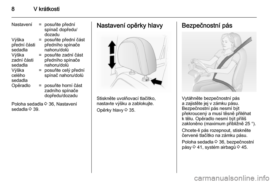 OPEL ANTARA 2014.5  Uživatelská příručka (in Czech) 8V krátkosti
Nastavení=posuňte přední
spínač dopředu/
dozaduVýška
přední části
sedadla=posuňte přední část
předního spínače
nahoru/dolůVýška
zadní části
sedadla=posuňte z